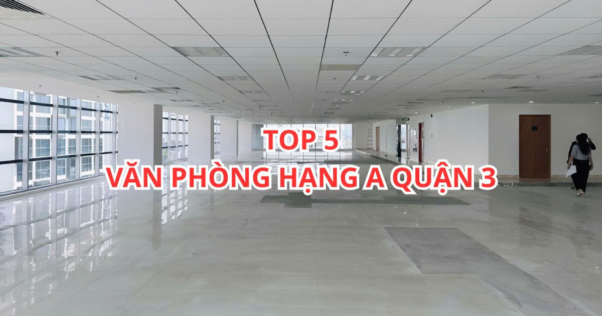 top 5 văn phòng hạng a quận 3 hiện đại, vị trí trung tâm
